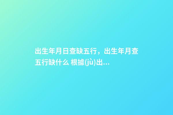 出生年月日查缺五行，出生年月查五行缺什么 根據(jù)出生看五行缺什么，怎樣從出生日期看五行缺什么，取什么名字？-第1張-觀點(diǎn)-玄機(jī)派
